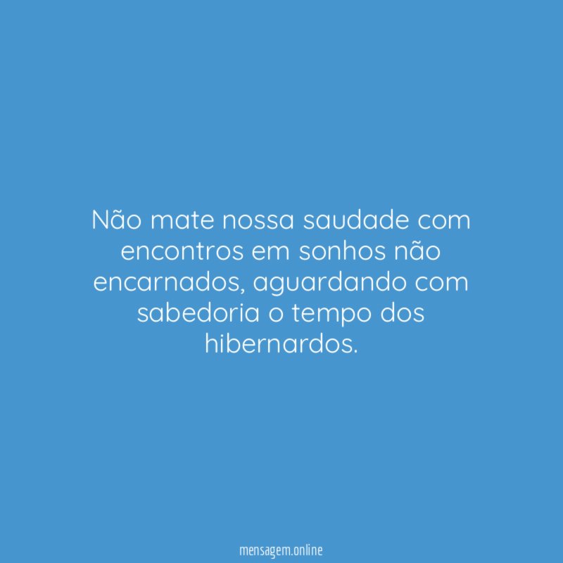 Não mate nossa saudade com encontros em sonhos não encarnados