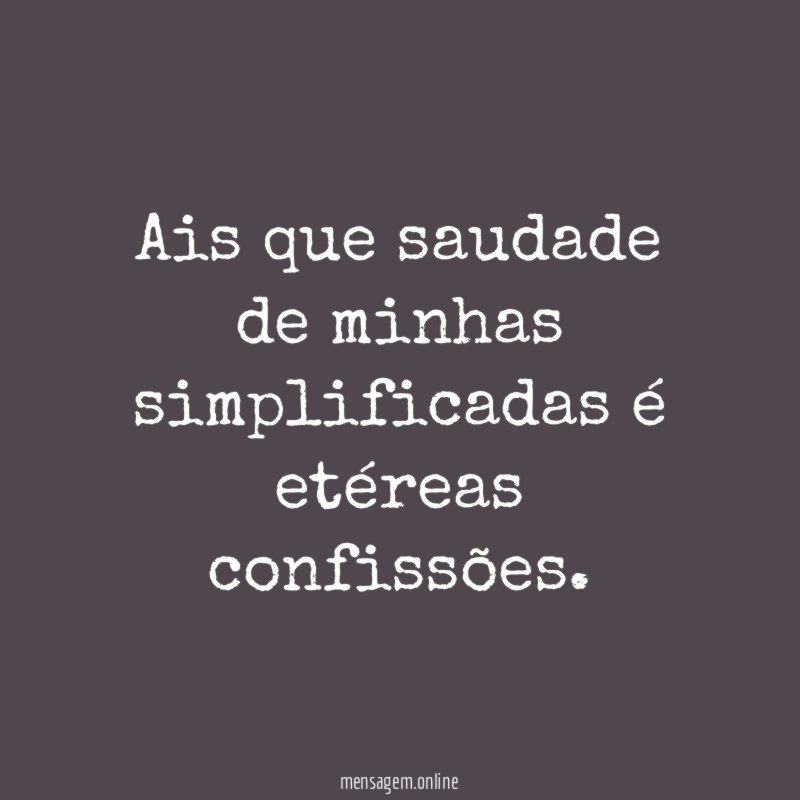 Ais que saudade de minhas simplificadas é etéreas confissões