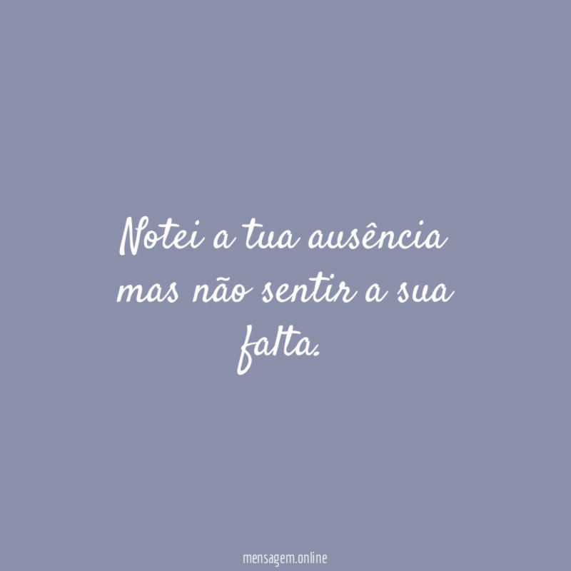 Notei a tua ausência mas não sentir a sua falta