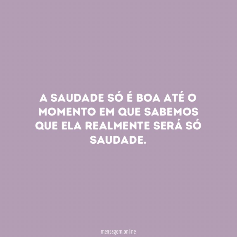 A saudade só é boa até o momento