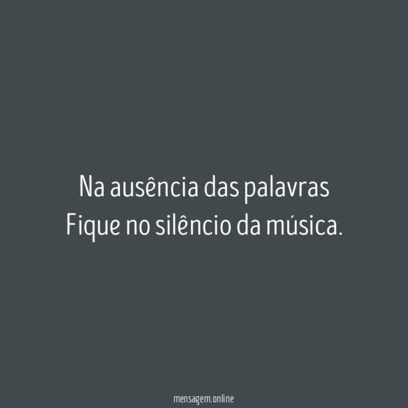 Na ausência das palavras Fique no silêncio da música