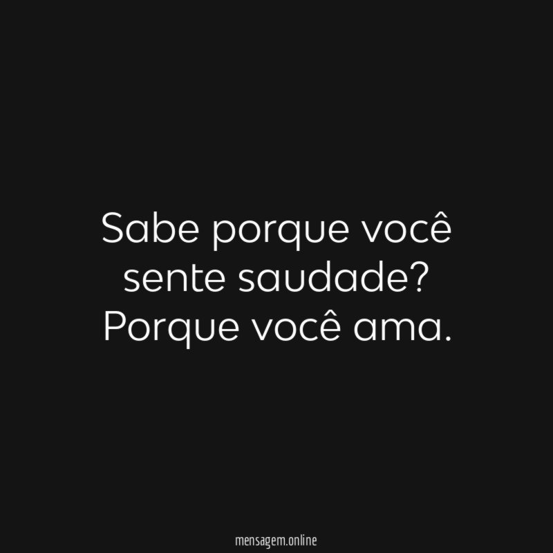 Sabe porque você sente saudade