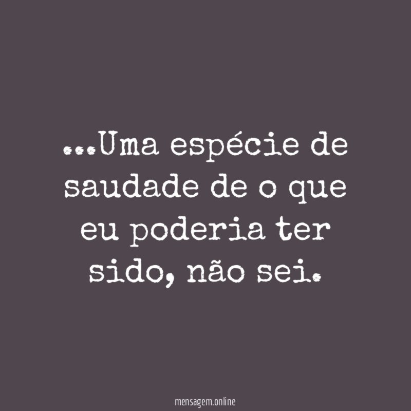 Uma espécie de saudade de o que eu poderia ter sido