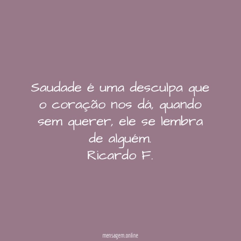 Saudade é uma desculpa que o coração nos dá