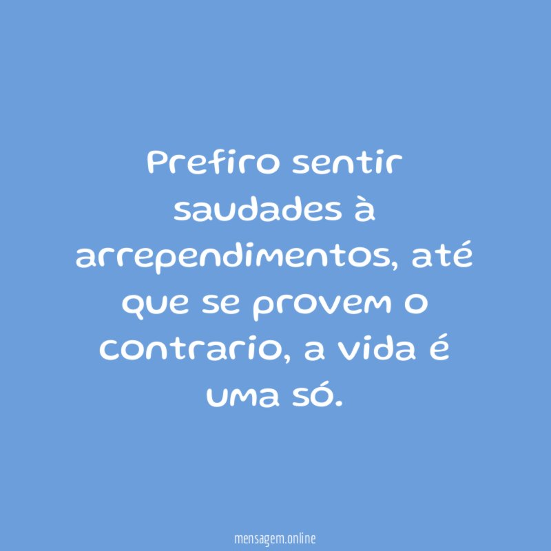 Prefiro sentir saudades à arrependimentos