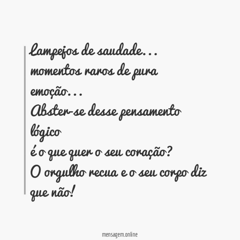 Lampejos de saudade…
momentos raros de pura emoção…
Abster-se desse pensamento lógico
é o que quer o seu coração?