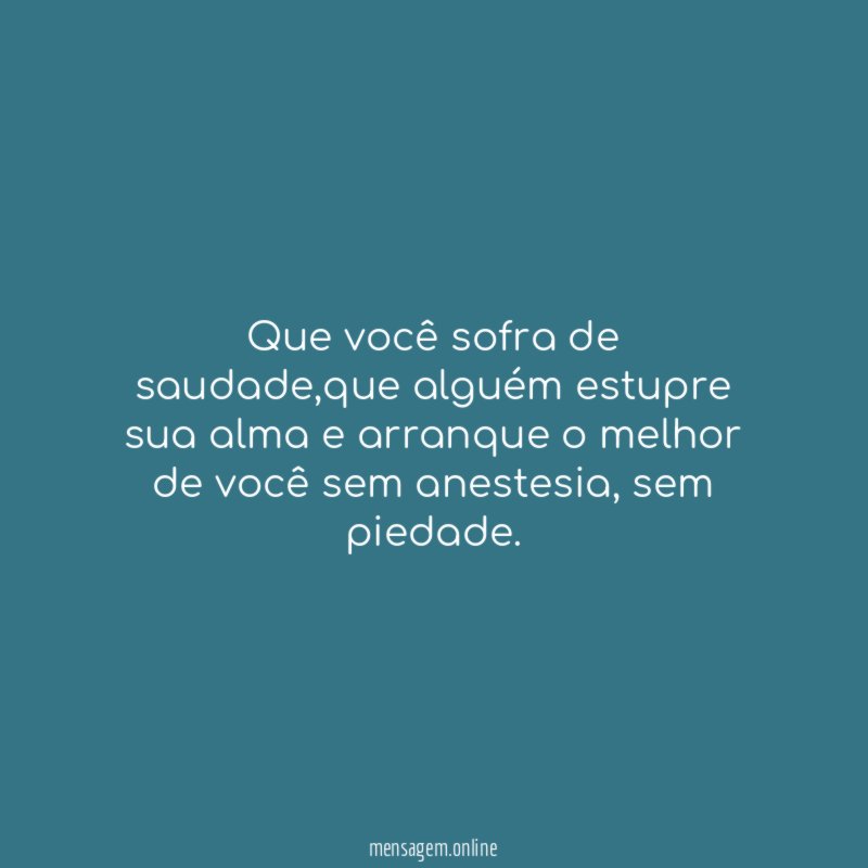 Que você sofra de saudade
