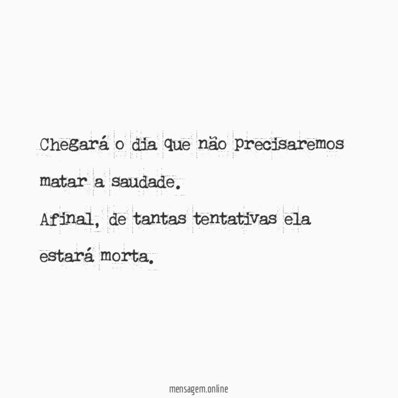 Chegará o dia que não precisaremos matar a saudade