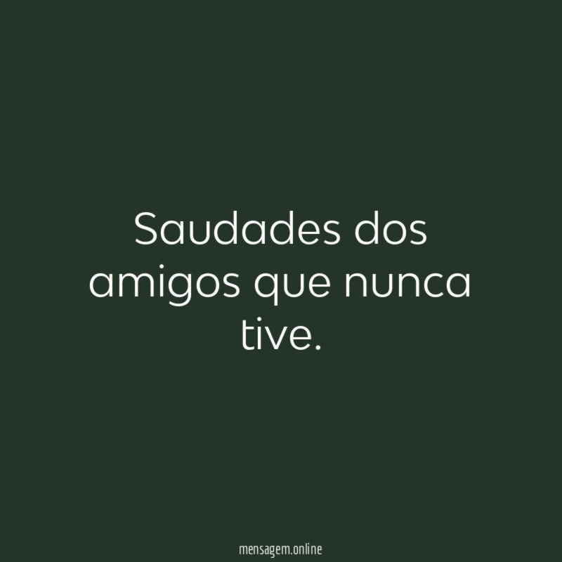 Saudades dos amigos que nunca tive