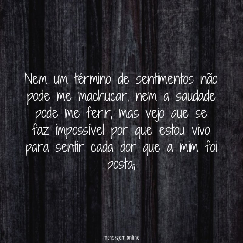Nem um término de sentimentos não pode me machucar