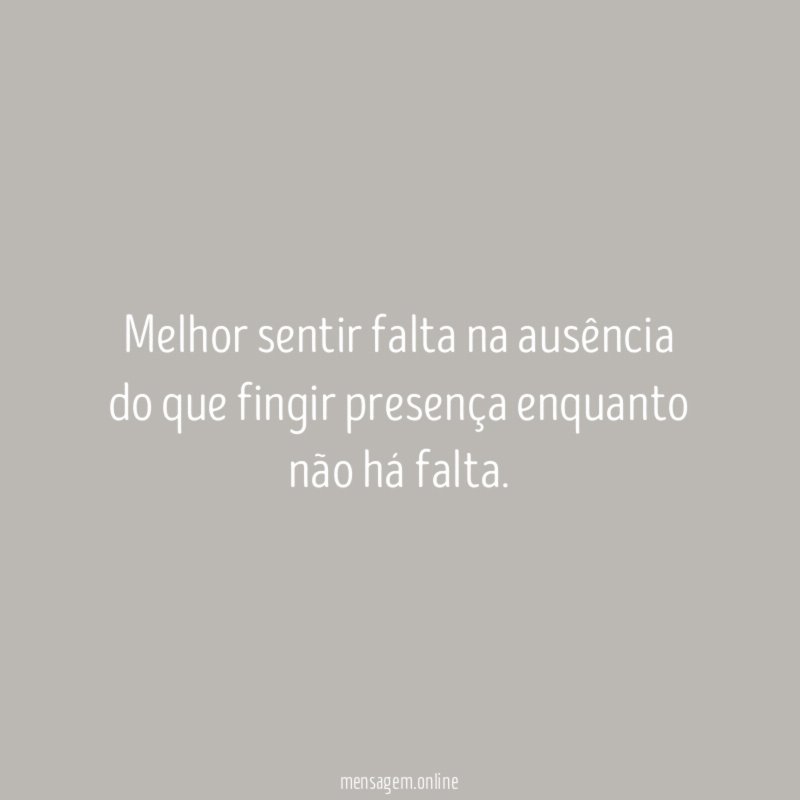 Melhor sentir falta na ausência do que fingir