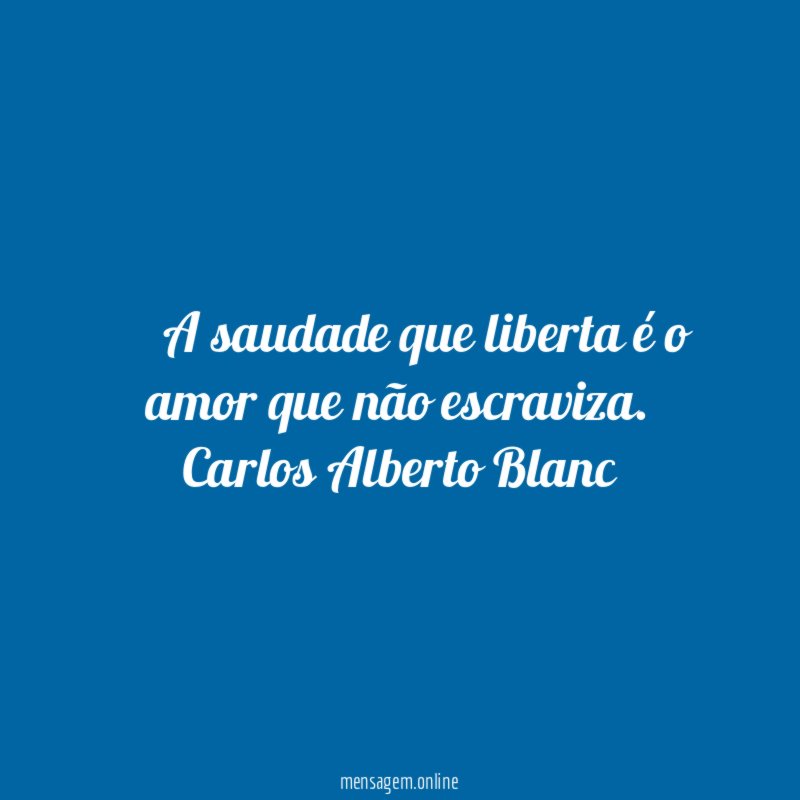 ● A saudade que liberta é o amor que não escraviza
