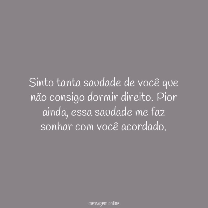 Sinto tanta saudade de você que não consigo dormir direito