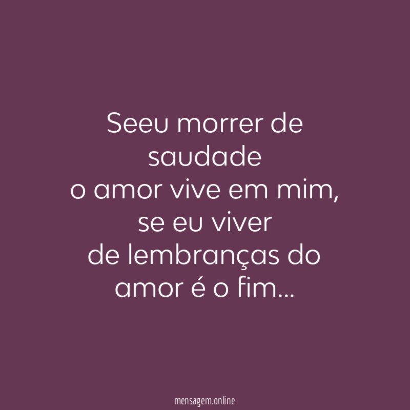 Seeu morrer de saudade o amor vive em mim