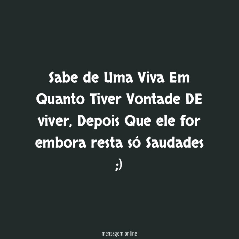 Sabe de Uma Viva Em Quanto Tiver Vontade DE viver