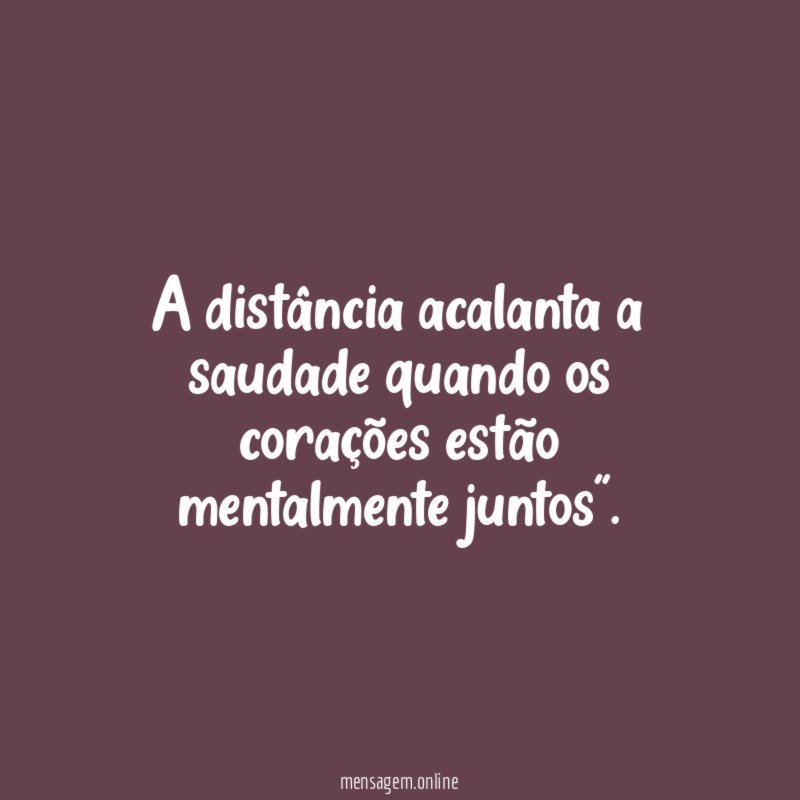A distância acalanta a saudade quando os corações