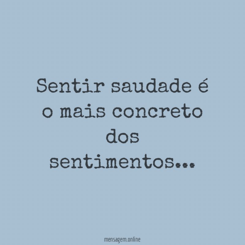 Sentir saudade é o mais concreto dos sentimentos