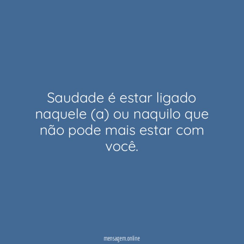 Saudade é estar ligado naquele (a) ou naquilo
