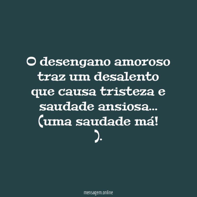 O desengano amoroso traz um desalento que causa tristeza e saudade ansiosa