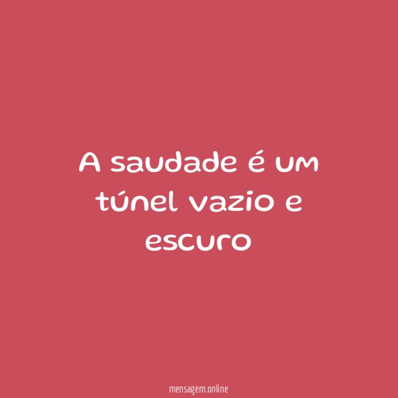 A saudade é um túnel vazio e escuro"