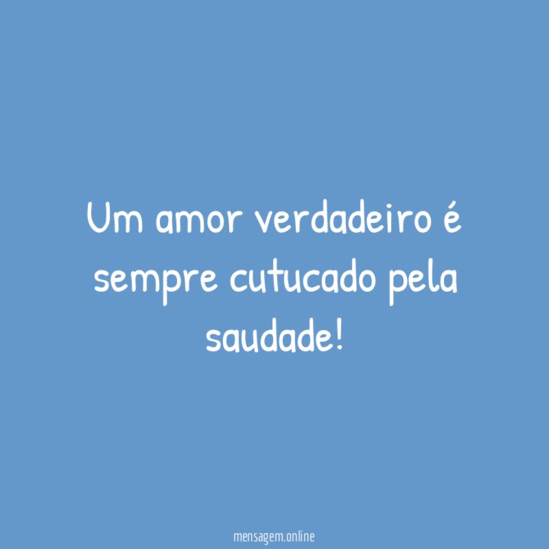 Um amor verdadeiro é sempre cutucado pela saudade