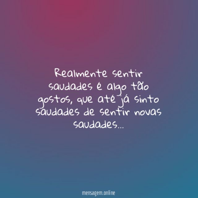 Realmente sentir saudades é algo tão gostos