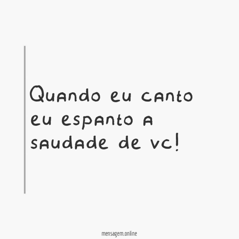 Quando eu canto eu espanto a saudade de vc