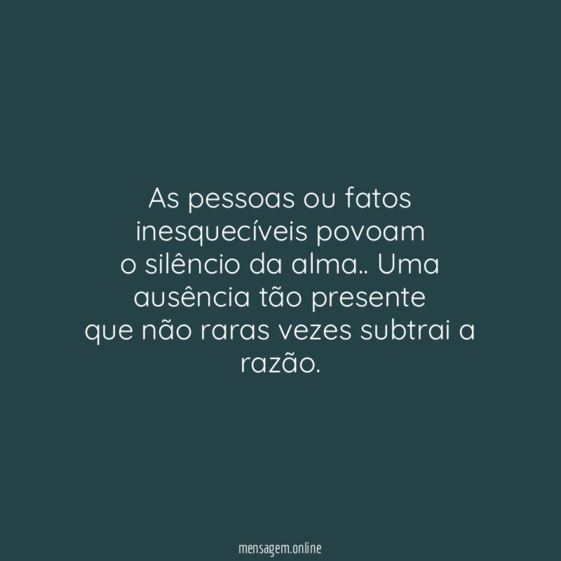 As pessoas ou fatos inesquecíveis povoam o silêncio da alma