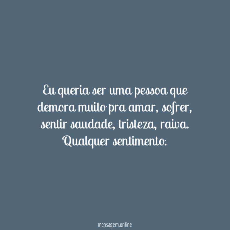 Eu queria ser uma pessoa que demora muito pra amar