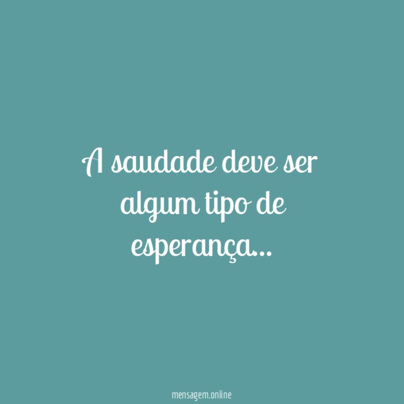 A saudade deve ser algum tipo de esperança