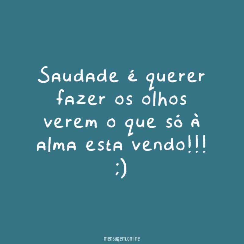 Saudade é querer fazer os olhos verem o que só à alma esta vendo