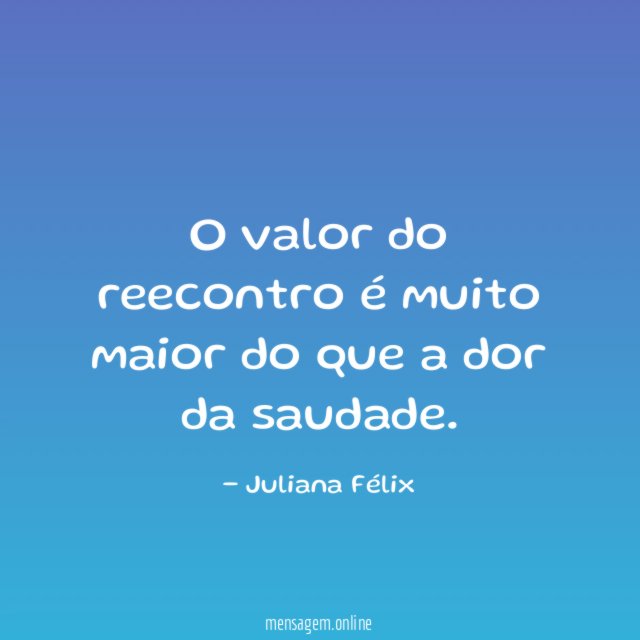 O valor do reecontro é muito maior do que a dor da saudade