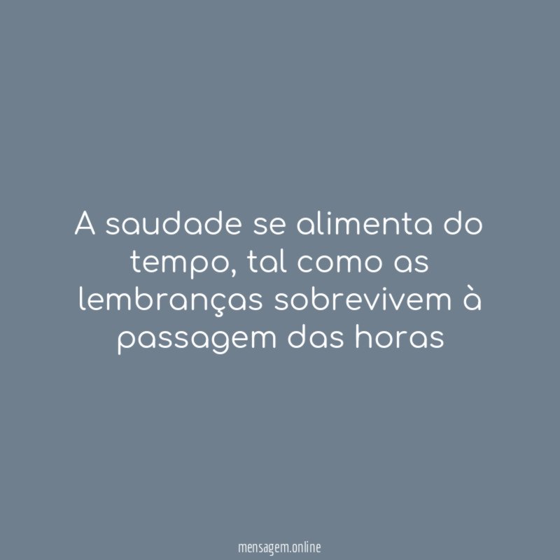 A saudade se alimenta do tempo