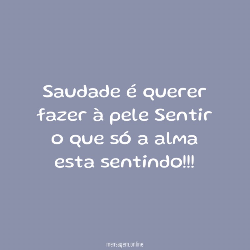 Saudade é querer fazer à pele Sentir o que só a alma esta sentindo