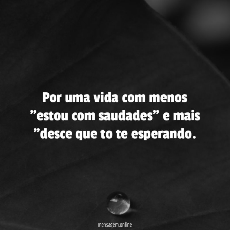 Por uma vida com menos "estou com saudades"
