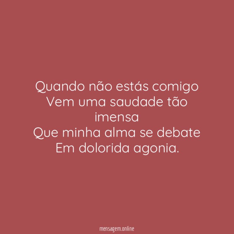 Quando não estás comigo Vem uma saudade tão imensa Que