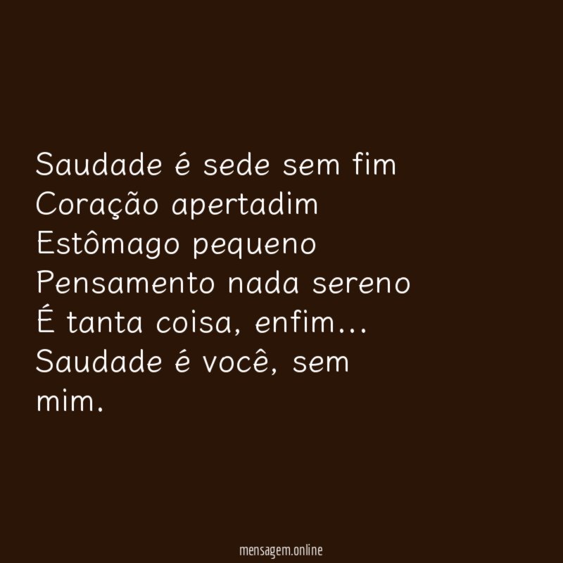 Saudade é sede sem fim Coração apertadim Estômago pequeno Pensamento nada