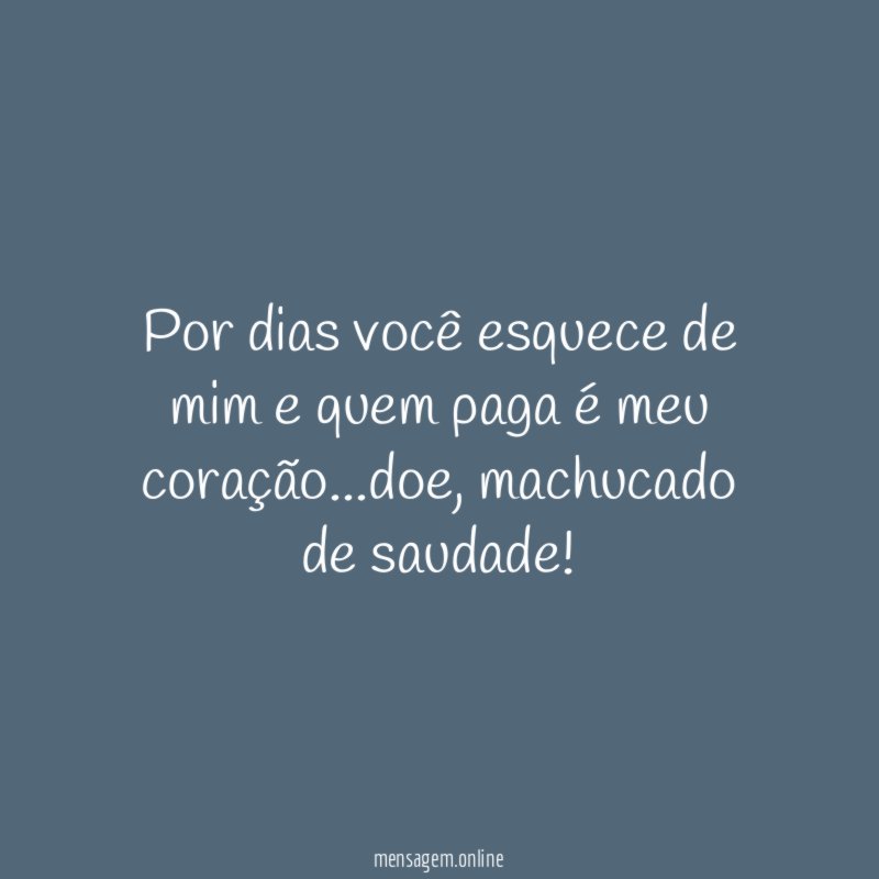 Por dias você esquece de mim e quem paga é meu coração