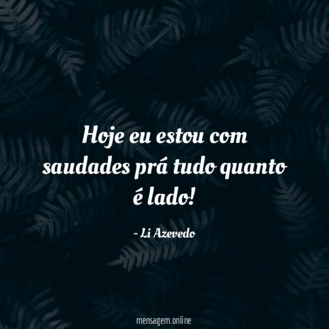 Hoje eu estou com saudades prá tudo quanto é lado