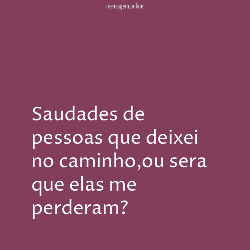 Saudades de pessoas que deixei no caminho