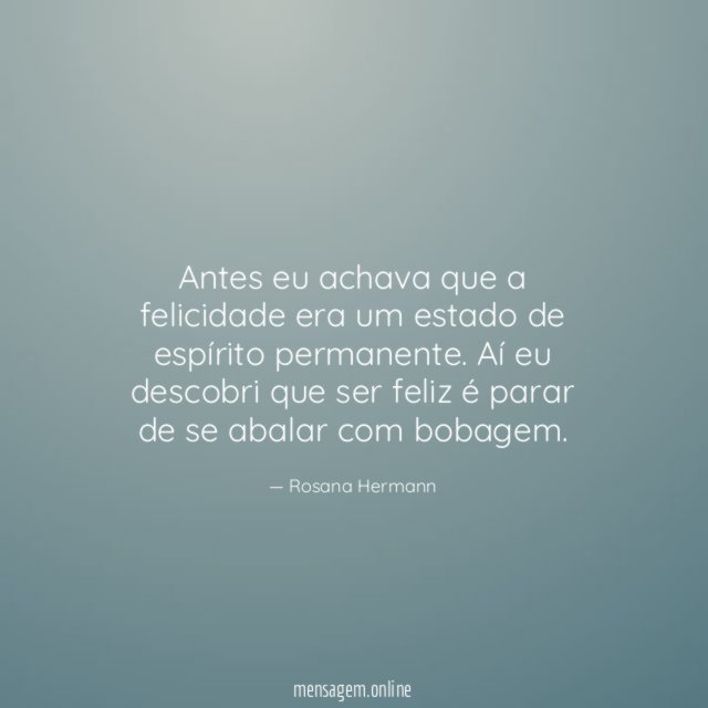 Antes eu achava que a felicidade era um