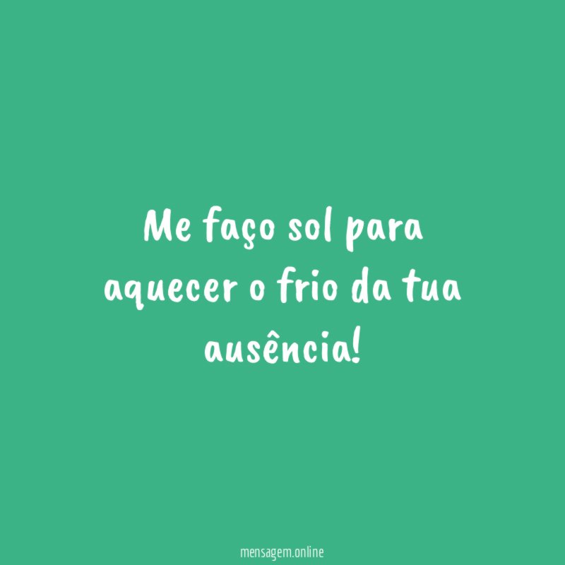 Me faço sol para aquecer o frio da tua ausência