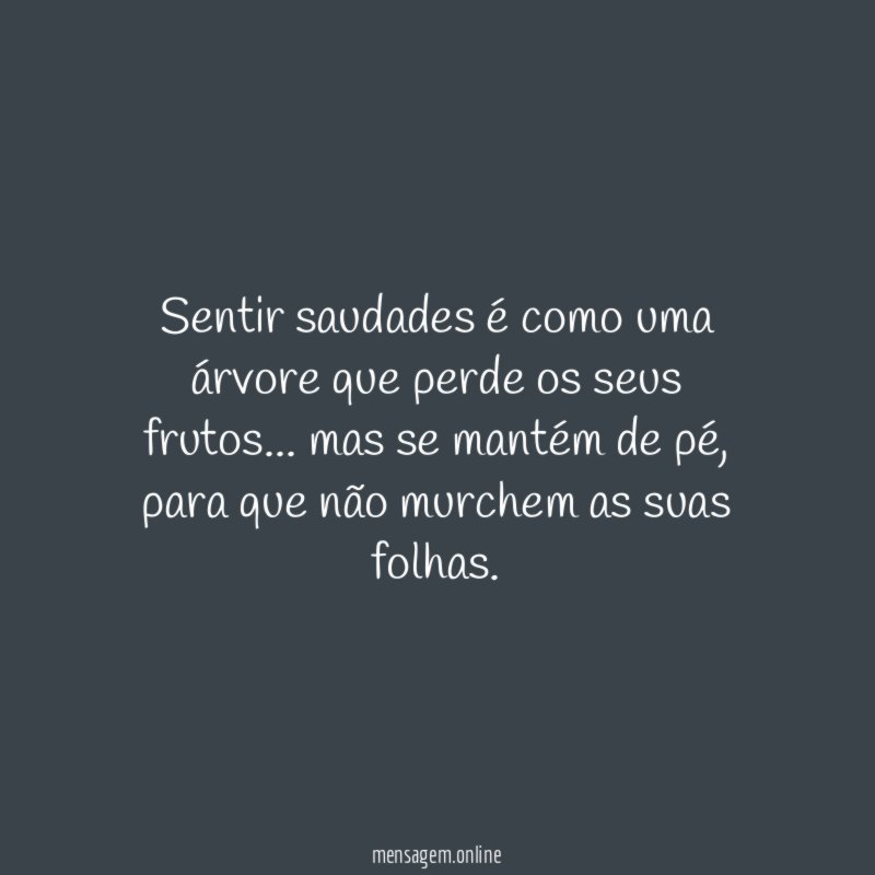 Sentir saudades é como uma árvore que perde os seus frutos