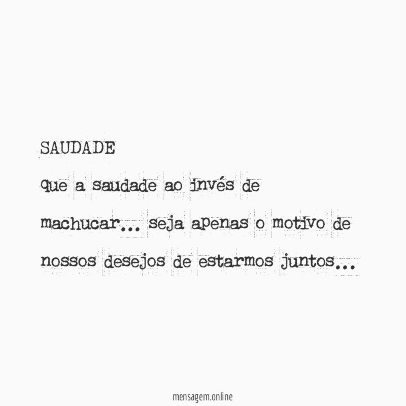 SAUDADE que a saudade ao invés de machucar