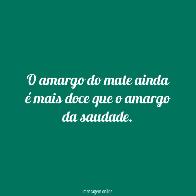 O amargo do mate ainda é mais doce que o amargo da saudade