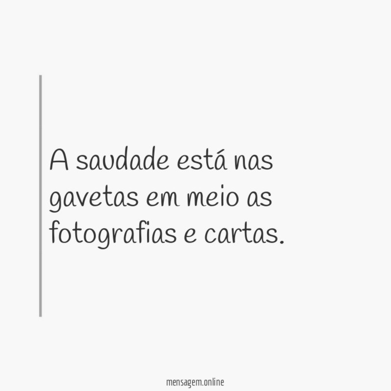 A saudade está nas gavetas em meio as fotografias e cartas