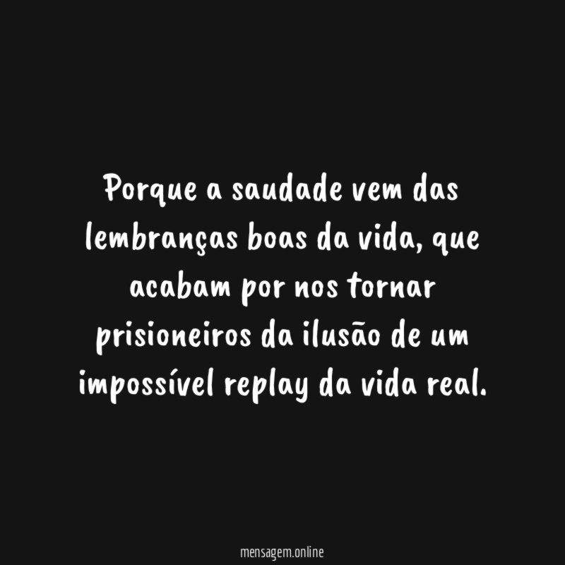 Porque a saudade vem das lembranças boas da vida