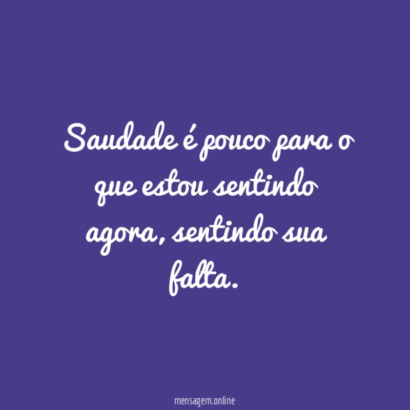 Saudade é pouco para o que estou sentindo agora