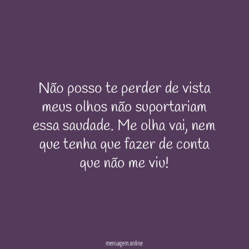 Não posso te perder de vista meus olhos