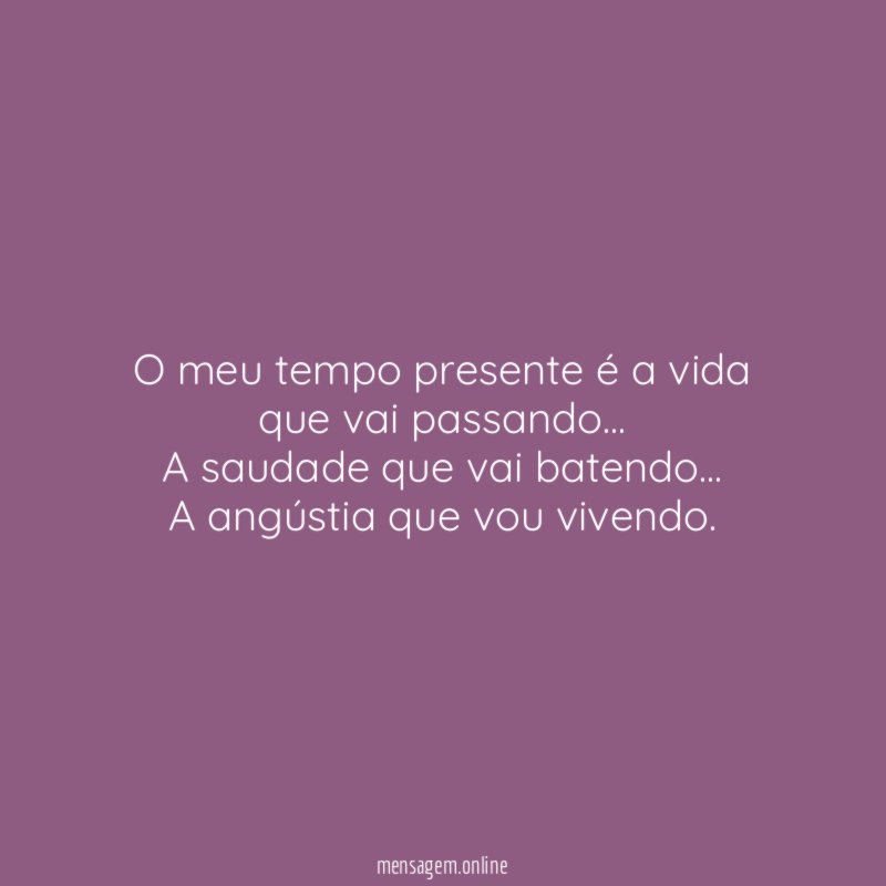 O meu tempo presente é a vida que vai passando